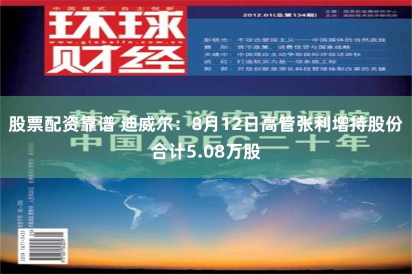 股票配资靠谱 迪威尔：8月12日高管张利增持股份合计5.08万股