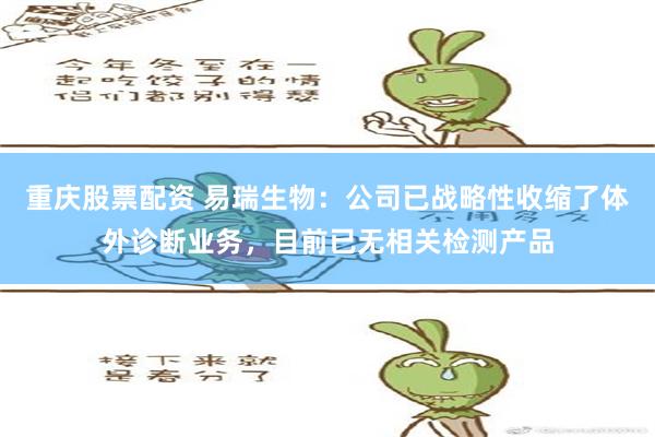 重庆股票配资 易瑞生物：公司已战略性收缩了体外诊断业务，目前已无相关检测产品