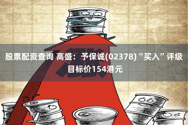 股票配资查询 高盛：予保诚(02378)“买入”评级 目标价154港元