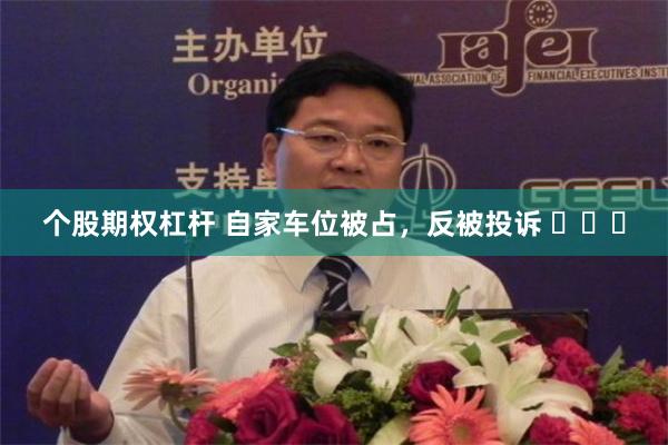 个股期权杠杆 自家车位被占，反被投诉 ​​​