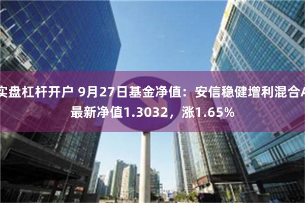 实盘杠杆开户 9月27日基金净值：安信稳健增利混合A最新净值1.3032，涨1.65%