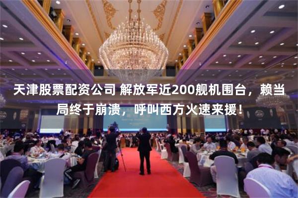 天津股票配资公司 解放军近200舰机围台，赖当局终于崩溃，呼叫西方火速来援！