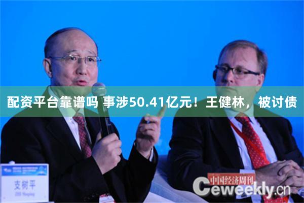 配资平台靠谱吗 事涉50.41亿元！王健林，被讨债