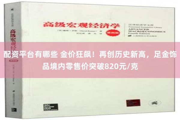 配资平台有哪些 金价狂飙！再创历史新高，足金饰品境内零售价突破820元/克