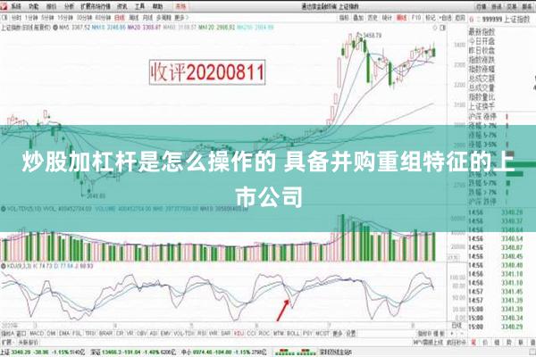 炒股加杠杆是怎么操作的 具备并购重组特征的上市公司