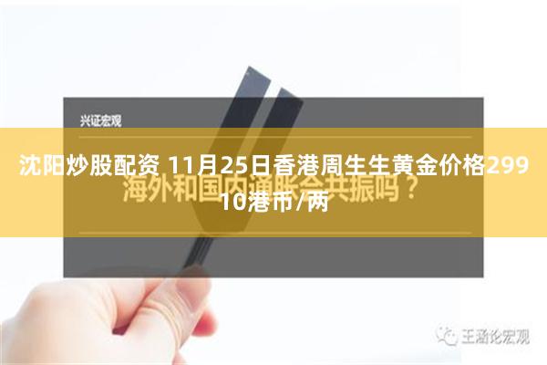 沈阳炒股配资 11月25日香港周生生黄金价格29910港币/两