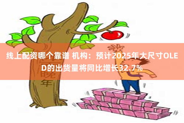 线上配资哪个靠谱 机构：预计2025年大尺寸OLED的出货量将同比增长32.7%