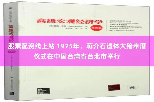 股票配资线上站 1975年，蒋介石遗体大殓奉厝仪式在中国台湾省台北市举行