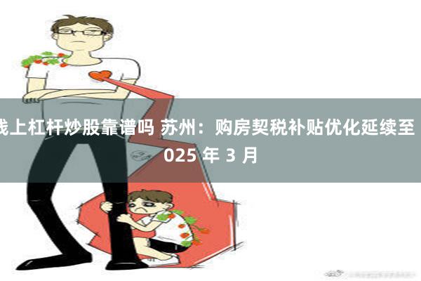 线上杠杆炒股靠谱吗 苏州：购房契税补贴优化延续至 2025 年 3 月