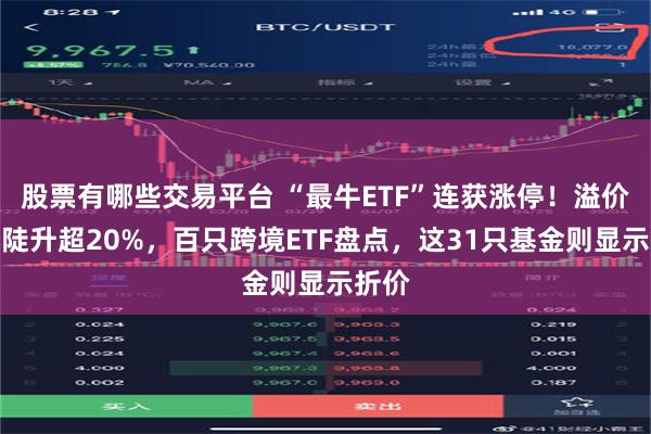 股票有哪些交易平台 “最牛ETF”连获涨停！溢价率已陡升超20%，百只跨境ETF盘点，这31只基金则显示折价