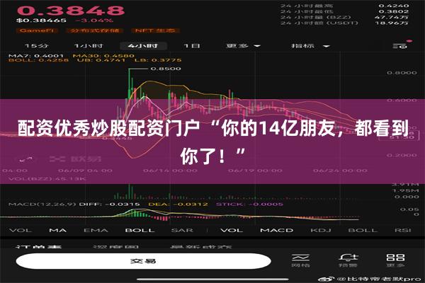 配资优秀炒股配资门户 “你的14亿朋友，都看到你了！”
